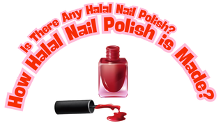 Is There Any Halal Nail Polish? How Halal Nail Polish is Made?